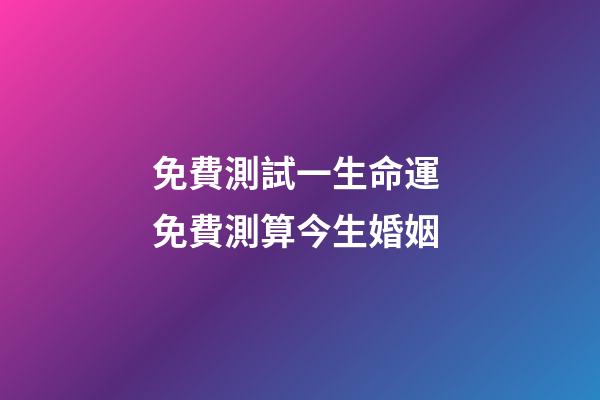 免費測試一生命運 免費測算今生婚姻